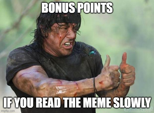 Thumbs Up Rambo | BONUS POINTS IF YOU READ THE MEME SLOWLY | image tagged in thumbs up rambo | made w/ Imgflip meme maker