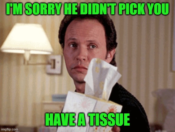 I'M SORRY HE DIDN'T PICK YOU HAVE A TISSUE | made w/ Imgflip meme maker