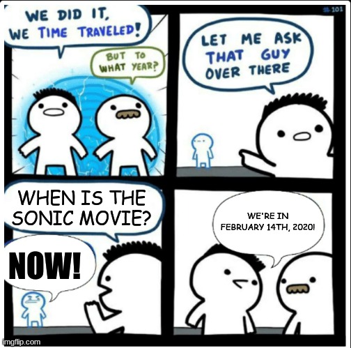 Time travel | WHEN IS THE SONIC MOVIE? WE'RE IN FEBRUARY 14TH, 2020! NOW! | image tagged in time travel | made w/ Imgflip meme maker