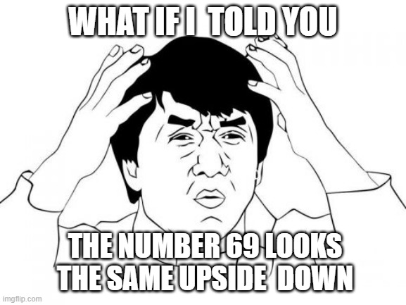 Jackie Chan WTF Meme | WHAT IF I  TOLD YOU; THE NUMBER 69 LOOKS THE SAME UPSIDE  DOWN | image tagged in memes,jackie chan wtf | made w/ Imgflip meme maker