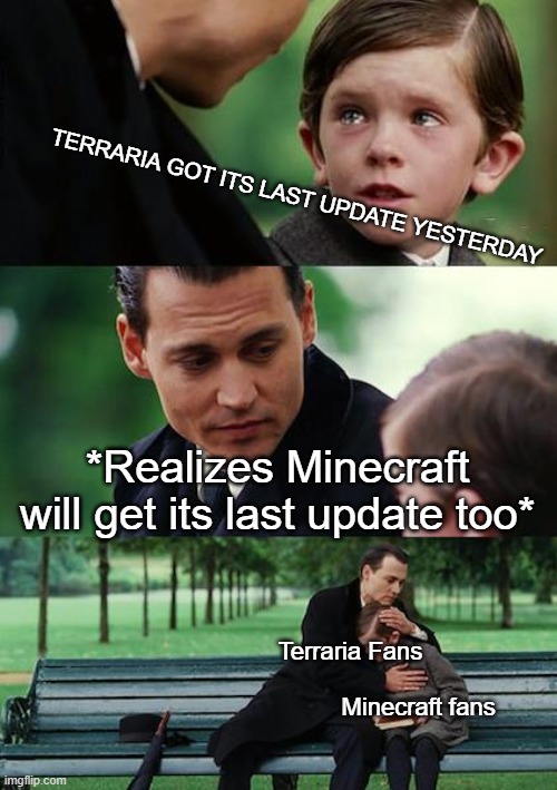 Finding Neverland | TERRARIA GOT ITS LAST UPDATE YESTERDAY; *Realizes Minecraft will get its last update too*; Terraria Fans 
                    

                   Minecraft fans | image tagged in memes,finding neverland | made w/ Imgflip meme maker