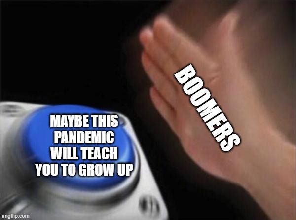 Blank Nut Button | BOOMERS; MAYBE THIS PANDEMIC WILL TEACH YOU TO GROW UP | image tagged in memes,blank nut button | made w/ Imgflip meme maker