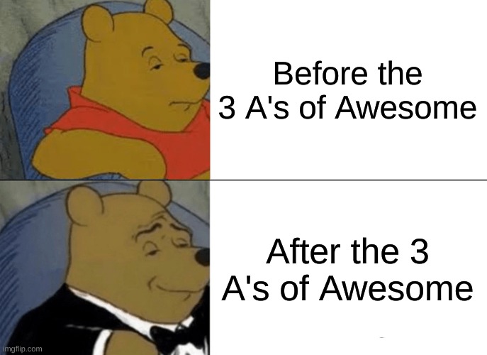 Another school thing | Before the 3 A's of Awesome; After the 3 A's of Awesome | image tagged in memes,tuxedo winnie the pooh | made w/ Imgflip meme maker