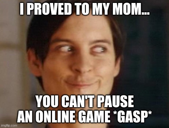 Spiderman Peter Parker | I PROVED TO MY MOM... YOU CAN'T PAUSE AN ONLINE GAME *GASP* | image tagged in memes,spiderman peter parker | made w/ Imgflip meme maker
