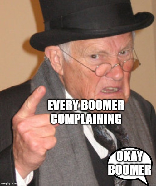 Back In My Day Meme | EVERY BOOMER COMPLAINING; OKAY BOOMER | image tagged in memes,back in my day | made w/ Imgflip meme maker
