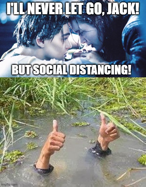 I'LL NEVER LET GO, JACK! BUT SOCIAL DISTANCING! | image tagged in flooding thumbs up,i'll never let go jack | made w/ Imgflip meme maker