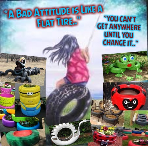 Tired Of The Attitude | "A Bad Attitude is Like a
                Flat Tire.."; "YOU CAN'T       GET ANYWHERE 
     UNTIL YOU
        CHANGE IT.." | image tagged in tired,attitude,tires | made w/ Imgflip meme maker