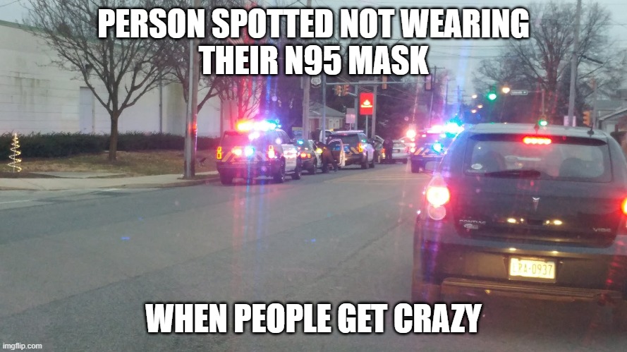 PERSON SPOTTED NOT WEARING
THEIR N95 MASK; WHEN PEOPLE GET CRAZY | image tagged in covid-19 | made w/ Imgflip meme maker