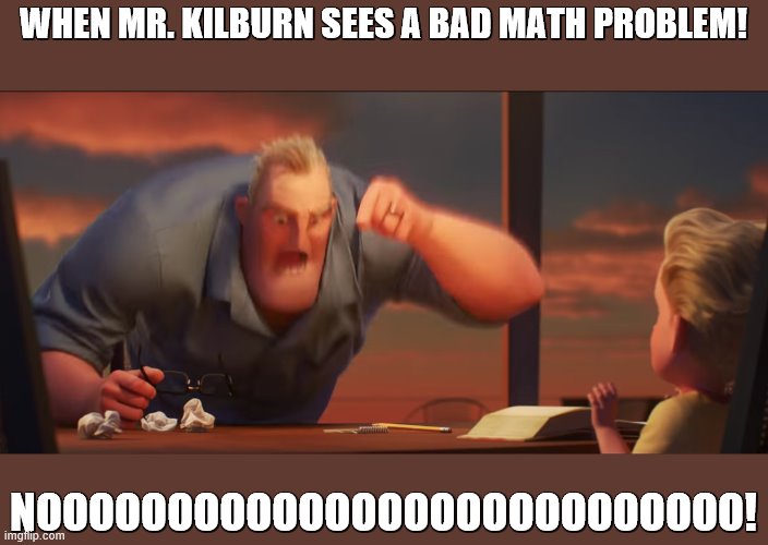 math is math | WHEN MR. KILBURN SEES A BAD MATH PROBLEM! NOOOOOOOOOOOOOOOOOOOOOOOOOOO! | image tagged in math is math | made w/ Imgflip meme maker