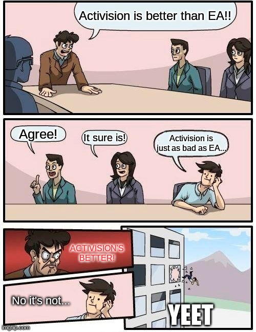 Don't mess with Activision... | Activision is better than EA!! Agree! It sure is! Activision is just as bad as EA... ACTIVISION'S BETTER! No it's not... YEET | image tagged in memes,boardroom meeting suggestion,yeet,activision,electronic arts | made w/ Imgflip meme maker