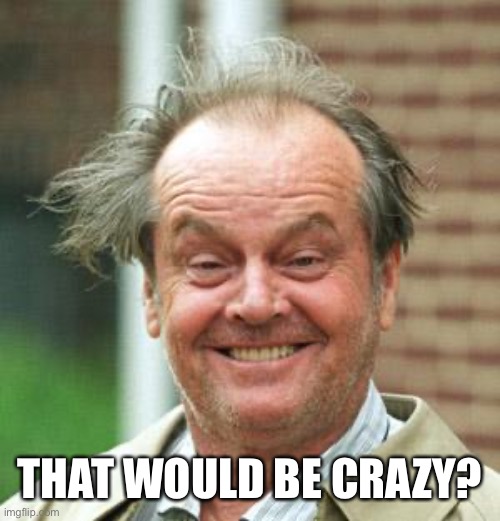 Jack Nicholson Crazy Hair | THAT WOULD BE CRAZY? | image tagged in jack nicholson crazy hair | made w/ Imgflip meme maker
