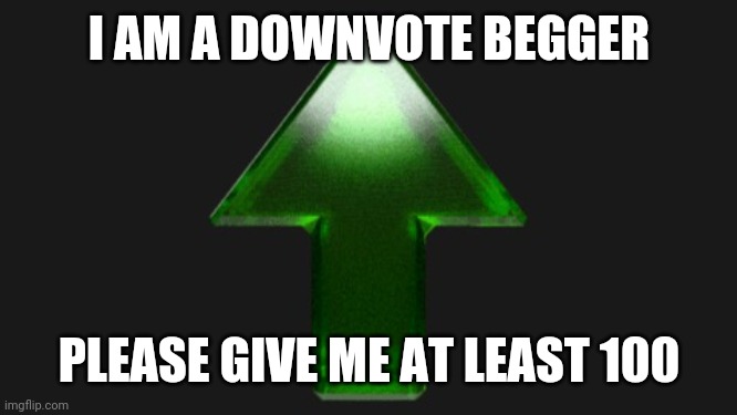 Upvote | I AM A DOWNVOTE BEGGER; PLEASE GIVE ME AT LEAST 100 | image tagged in upvote | made w/ Imgflip meme maker