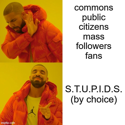 Drake Hotline Bling Meme | commons
public
citizens
mass
followers
fans; S.T.U.P.I.D.S.
(by choice) | image tagged in memes,drake hotline bling | made w/ Imgflip meme maker