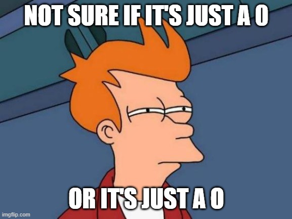 Futurama Fry | NOT SURE IF IT'S JUST A 0; OR IT'S JUST A O | image tagged in memes,futurama fry | made w/ Imgflip meme maker