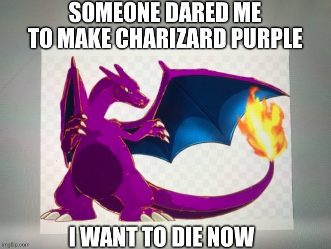 I used paint 3D | SOMEONE DARED ME TO MAKE CHARIZARD PURPLE; I WANT TO DIE NOW | image tagged in i want to die,kill me now,no | made w/ Imgflip meme maker