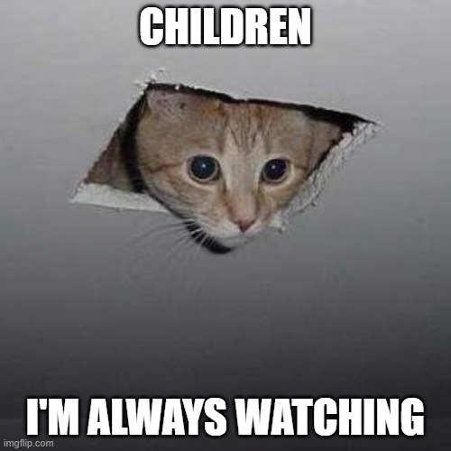 Ceiling Cat Meme | CHILDREN; I'M ALWAYS WATCHING | image tagged in memes,ceiling cat | made w/ Imgflip meme maker