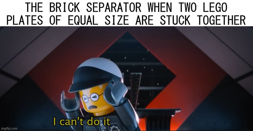 You might as well try breaking a Nokia flipphone. | THE BRICK SEPARATOR WHEN TWO LEGO PLATES OF EQUAL SIZE ARE STUCK TOGETHER; I can't do it | image tagged in lego,the lego movie | made w/ Imgflip meme maker