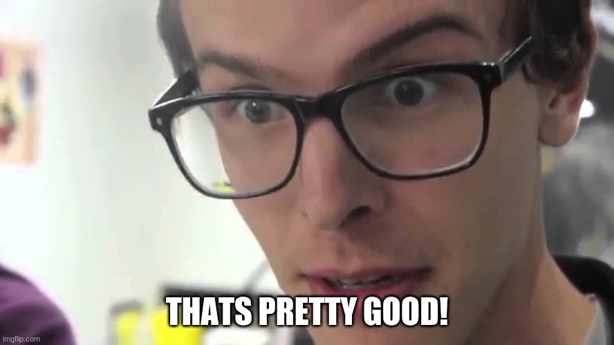 Hey Thats Pretty Good | THATS PRETTY GOOD! | image tagged in hey thats pretty good | made w/ Imgflip meme maker
