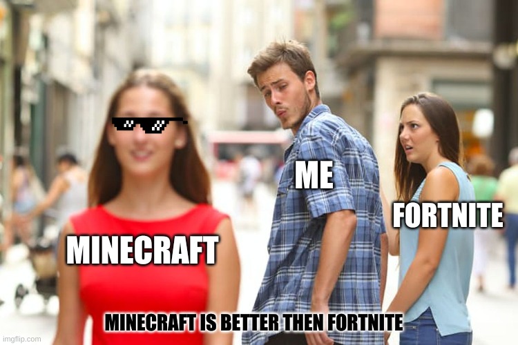 Distracted Boyfriend Meme | ME; FORTNITE; MINECRAFT; MINECRAFT IS BETTER THEN FORTNITE | image tagged in memes,distracted boyfriend | made w/ Imgflip meme maker