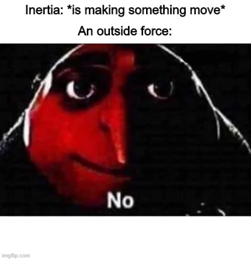Gru No | Inertia: *is making something move*; An outside force: | image tagged in gru no | made w/ Imgflip meme maker