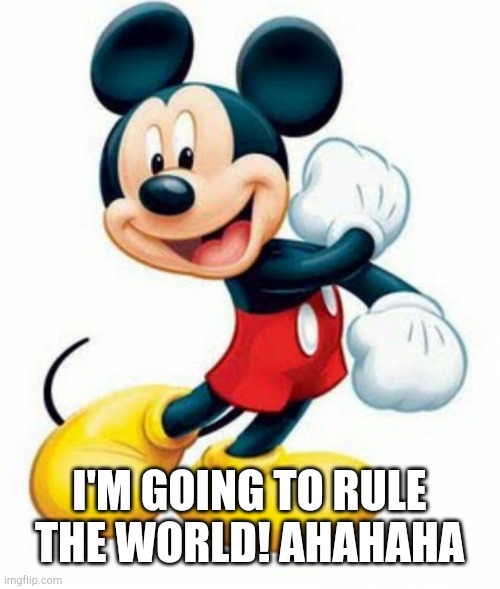 mickey mouse  | I'M GOING TO RULE THE WORLD! AHAHAHA | image tagged in mickey mouse | made w/ Imgflip meme maker