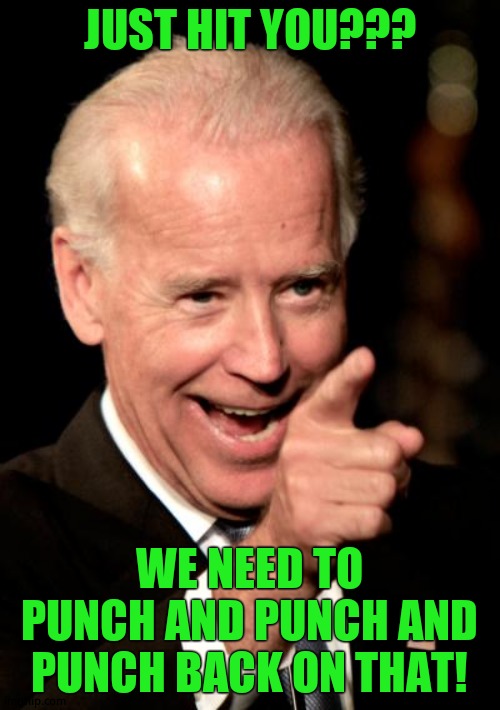 Smilin Biden Meme | JUST HIT YOU??? WE NEED TO PUNCH AND PUNCH AND PUNCH BACK ON THAT! | image tagged in memes,smilin biden | made w/ Imgflip meme maker