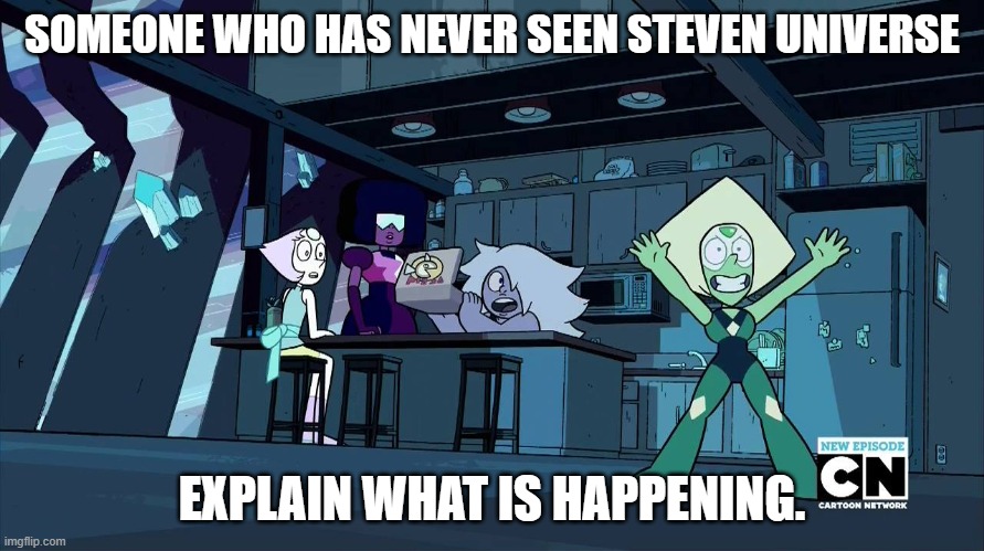 Steven universe | SOMEONE WHO HAS NEVER SEEN STEVEN UNIVERSE; EXPLAIN WHAT IS HAPPENING. | image tagged in steven universe | made w/ Imgflip meme maker