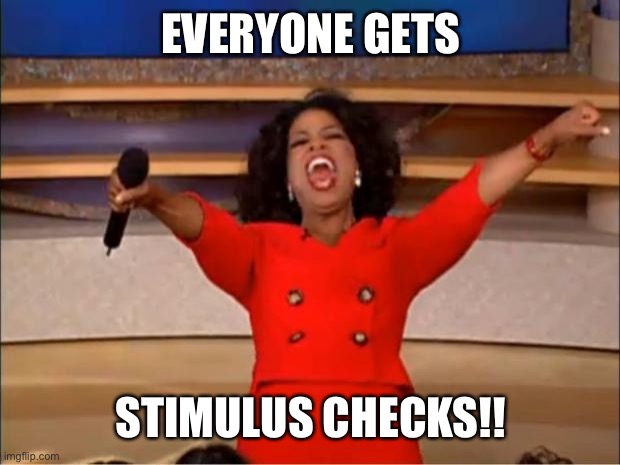 Oprah You Get A | EVERYONE GETS; STIMULUS CHECKS!! | image tagged in memes,oprah you get a | made w/ Imgflip meme maker