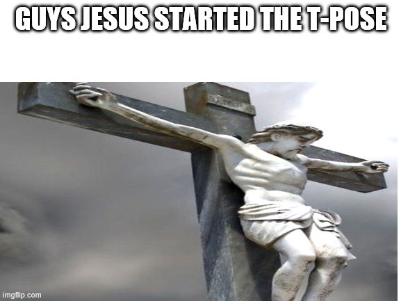 GUYS JESUS STARTED THE T-POSE | image tagged in memes,blank white template | made w/ Imgflip meme maker