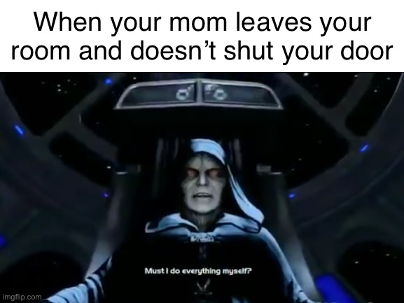 why, mom | When your mom leaves your room and doesn’t shut your door | image tagged in funny,meme,star wars,palpatine | made w/ Imgflip meme maker