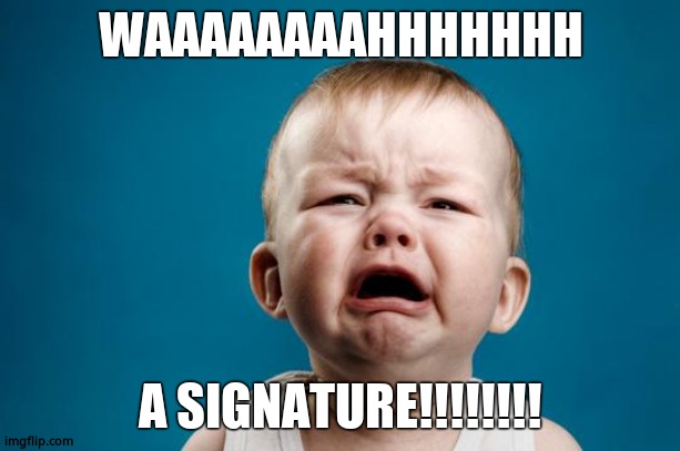 BABY CRYING | WAAAAAAAAHHHHHHH A SIGNATURE!!!!!!!! | image tagged in baby crying | made w/ Imgflip meme maker