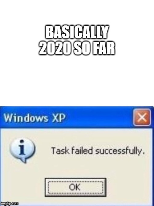 task failed successfully | BASICALLY 2020 SO FAR | image tagged in task failed successfully | made w/ Imgflip meme maker