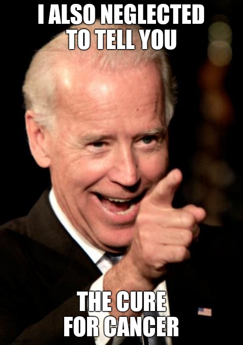 Smilin Biden Meme | I ALSO NEGLECTED TO TELL YOU THE CURE FOR CANCER | image tagged in memes,smilin biden | made w/ Imgflip meme maker