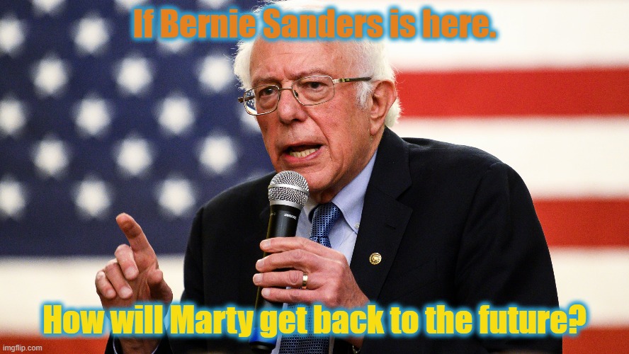 If Bernie Sanders is here. How will Marty get back to the future? | image tagged in bernie sanders,bttf,marty mcfly,doc brown | made w/ Imgflip meme maker