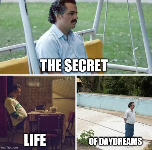 Sad Pablo Escobar | THE SECRET; LIFE; OF DAYDREAMS | image tagged in memes,sad pablo escobar | made w/ Imgflip meme maker