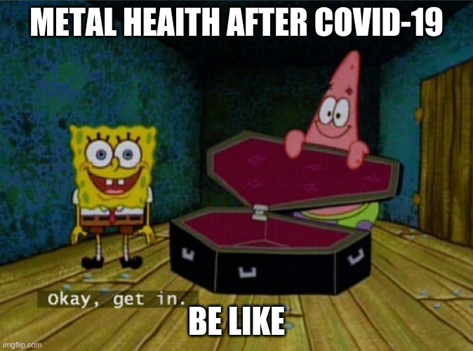 Spongebob Coffin | METAL HEAITH AFTER COVID-19; BE LIKE | image tagged in spongebob coffin | made w/ Imgflip meme maker