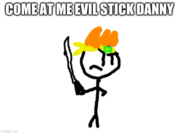 Blank White Template | COME AT ME EVIL STICK DANNY | image tagged in blank white template | made w/ Imgflip meme maker