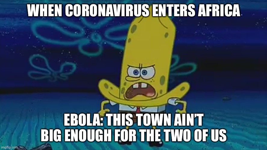 Ebola | WHEN CORONAVIRUS ENTERS AFRICA; EBOLA: THIS TOWN AIN’T BIG ENOUGH FOR THE TWO OF US | image tagged in spongebob | made w/ Imgflip meme maker