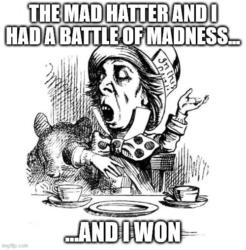 Mad Hatter | THE MAD HATTER AND I HAD A BATTLE OF MADNESS... ...AND I WON | image tagged in mad hatter | made w/ Imgflip meme maker