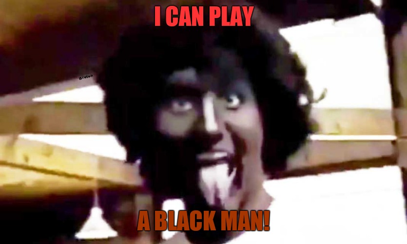 trudeau blackface | I CAN PLAY A BLACK MAN! | image tagged in trudeau blackface | made w/ Imgflip meme maker