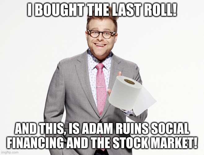 Adam Ruins Everything | I BOUGHT THE LAST ROLL! AND THIS, IS ADAM RUINS SOCIAL FINANCING AND THE STOCK MARKET! | image tagged in adam ruins everything | made w/ Imgflip meme maker