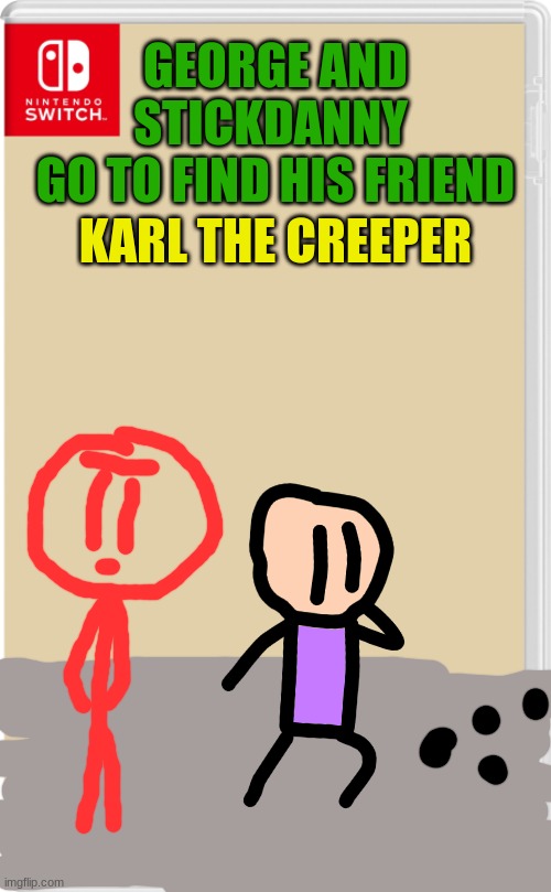 stickdanny OC: credit to dannyhogan200 | GEORGE AND STICKDANNY 
GO TO FIND HIS FRIEND; KARL THE CREEPER | image tagged in nintendo switch cartridge case | made w/ Imgflip meme maker