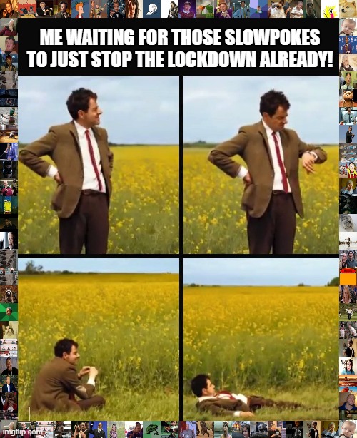 Mr bean waiting | ME WAITING FOR THOSE SLOWPOKES TO JUST STOP THE LOCKDOWN ALREADY! | image tagged in mr bean waiting | made w/ Imgflip meme maker