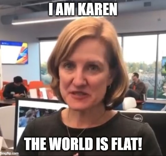 I AM KAREN; THE WORLD IS FLAT! | made w/ Imgflip meme maker