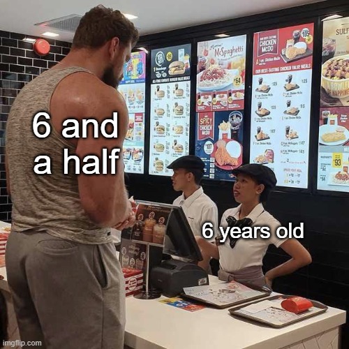 oh yeah? well im... | 6 and a half; 6 years old | image tagged in big guy orders in mcdonalds,memes,childhood,age,kindergarten,preschool | made w/ Imgflip meme maker