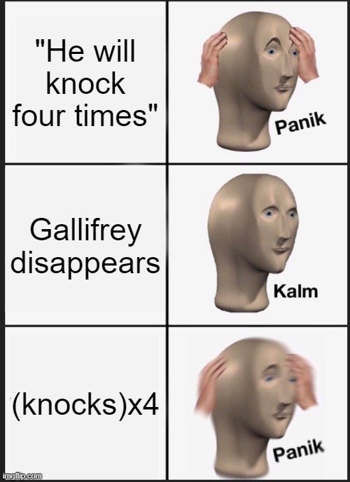 Doctor Who | "He will knock four times"; Gallifrey disappears; (knocks)x4 | image tagged in memes,panik kalm panik | made w/ Imgflip meme maker