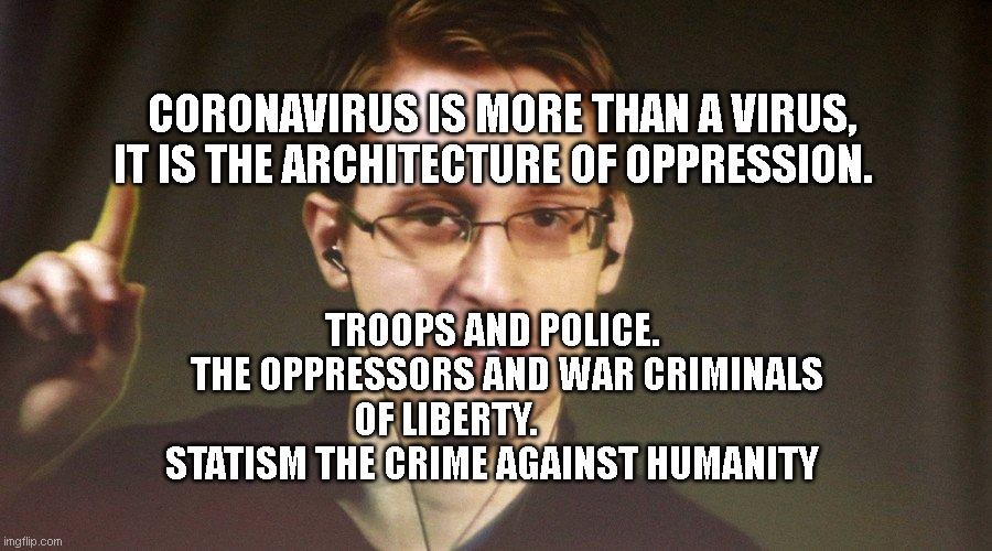 corona | CORONAVIRUS IS MORE THAN A VIRUS, IT IS THE ARCHITECTURE OF OPPRESSION. TROOPS AND POLICE.     THE OPPRESSORS AND WAR CRIMINALS OF LIBERTY.                 STATISM THE CRIME AGAINST HUMANITY | image tagged in edward snowden | made w/ Imgflip meme maker