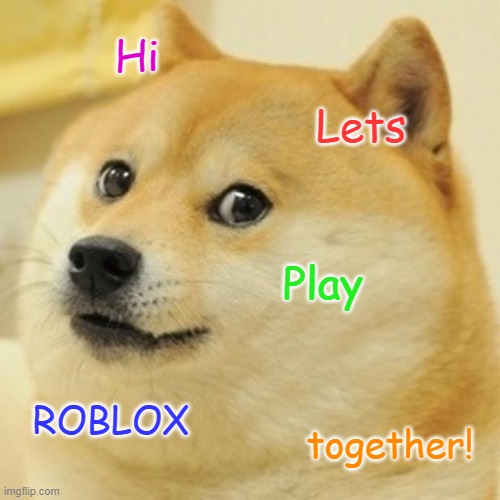 Doge | Hi; Lets; Play; ROBLOX; together! | image tagged in memes,doge | made w/ Imgflip meme maker