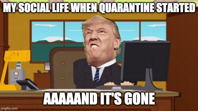 Aaaaand Its Gone | MY SOCIAL LIFE WHEN QUARANTINE STARTED; AAAAAND IT'S GONE | image tagged in memes,aaaaand its gone | made w/ Imgflip meme maker