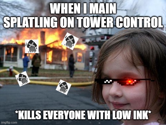Tower Control be like- | WHEN I MAIN SPLATLING ON TOWER CONTROL; *KILLS EVERYONE WITH LOW INK* | image tagged in memes,disaster girl | made w/ Imgflip meme maker